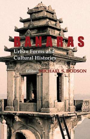 Banaras: Urban Forms and Cultural Histories de Michael S. Dodson