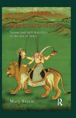 Head and Heart: Valour and Self-Sacrifice in the Art of India de Mary Storm