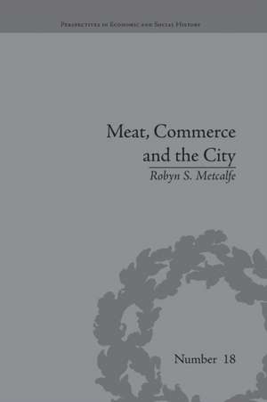 Meat, Commerce and the City: The London Food Market, 1800–1855 de Robyn S Metcalfe