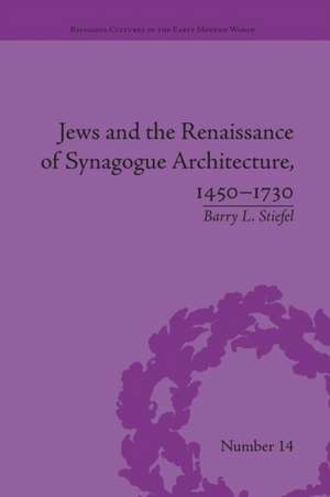 Jews and the Renaissance of Synagogue Architecture, 1450-1730 de Barry L Stiefel