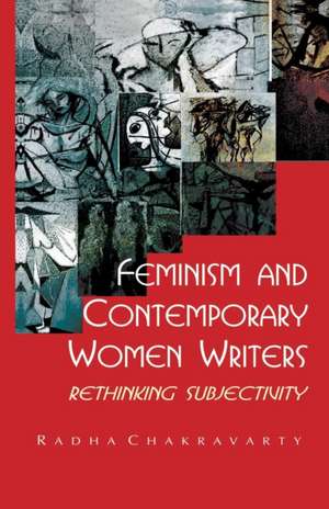 Feminism and Contemporary Women Writers: Rethinking Subjectivity de Radha Chakravarty