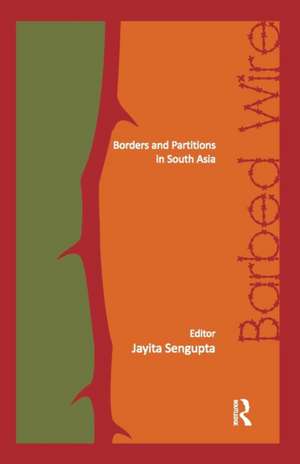 Barbed Wire: Borders and Partitions in South Asia de Jayita Sengupta