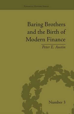 Baring Brothers and the Birth of Modern Finance de Peter E Austin