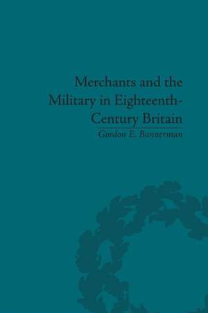 Merchants and the Military in Eighteenth-Century Britain: British Army Contracts and Domestic Supply, 1739-1763 de Gordon Bannerman