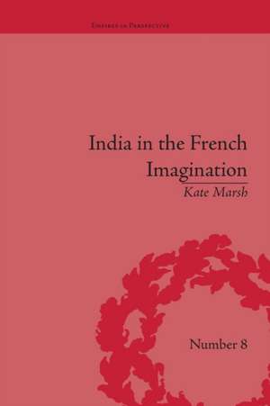 India in the French Imagination: Peripheral Voices, 1754-1815 de Kate Marsh