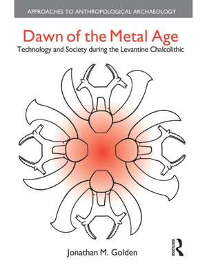 Dawn of the Metal Age: Technology and Society During the Levantine Chalcolithic de Jonathan M. Golden