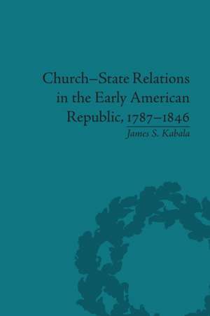 Church-State Relations in the Early American Republic, 1787-1846 de James S Kabala