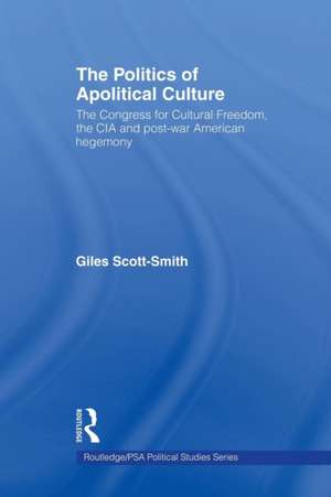 The Politics of Apolitical Culture: The Congress for Cultural Freedom and the Political Economy of American Hegemony 1945-1955 de Giles Scott-Smith