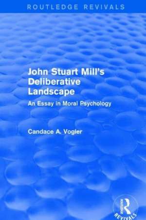 John Stuart Mill's Deliberative Landscape (Routledge Revivals): An Essay in Moral Psychology de Candace Vogler