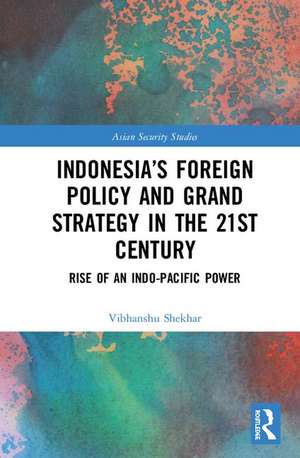 Indonesia’s Foreign Policy and Grand Strategy in the 21st Century: Rise of an Indo-Pacific Power de Vibhanshu Shekhar