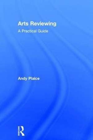 Arts Reviewing: A Practical Guide de Andy Plaice