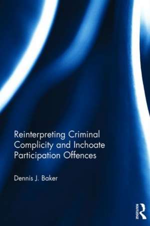 Reinterpreting Criminal Complicity and Inchoate Participation Offences de Dennis Baker