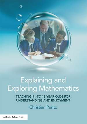 Explaining and Exploring Mathematics: Teaching 11- to 18-year-olds for understanding and enjoyment de Christian Puritz