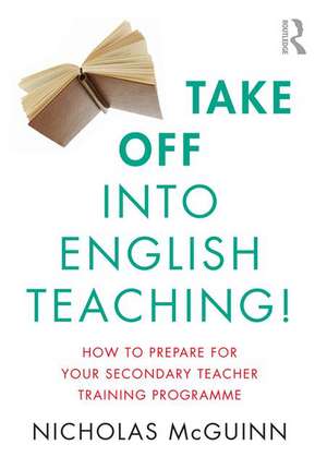 Take Off into English Teaching!: How to Prepare for your Secondary Teacher Training Programme de Nicholas McGuinn