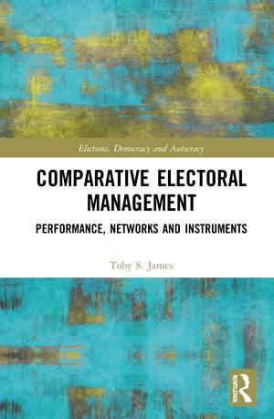 Comparative Electoral Management: Performance, Networks and Instruments de Toby S. James