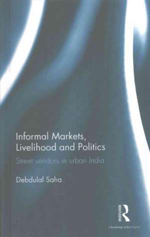 Informal Markets, Livelihood and Politics: Street vendors in urban India de Debdulal Saha