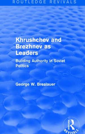 Khrushchev and Brezhnev as Leaders (Routledge Revivals): Building Authority in Soviet Politics de George W. Breslauer