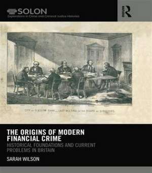 The Origins of Modern Financial Crime: Historical foundations and current problems in Britain de Sarah Wilson