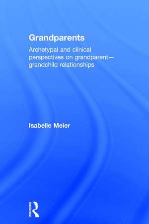 Grandparents: Archetypal and clinical perspectives on grandparent-grandchild relationships de Isabelle Meier