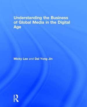 Understanding the Business of Global Media in the Digital Age de Micky Lee