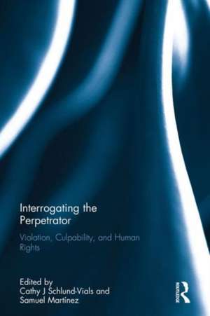 Interrogating the Perpetrator: Violation, Culpability, and Human Rights de Cathy J Schlund-Vials