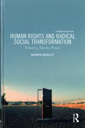 Human Rights and Radical Social Transformation: Futurity, Alterity, Power de Kathryn McNeilly