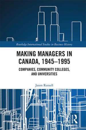 Making Managers in Canada, 1945-1995: Companies, Community Colleges, and Universities de Jason Russell