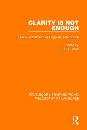 Clarity Is Not Enough: Essays in Criticism of Linguistic Philosophy de H. D. Lewis