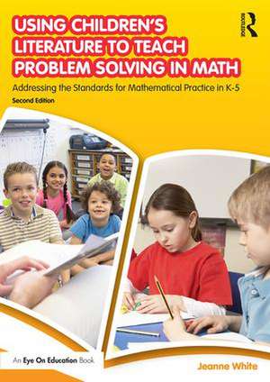 Using Children's Literature to Teach Problem Solving in Math: Addressing the Standards for Mathematical Practice in K–5 de Jeanne White