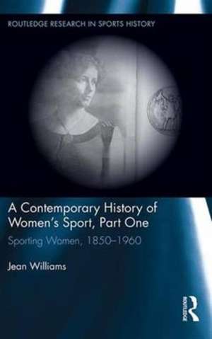 A Contemporary History of Women's Sport, Part One: Sporting Women, 1850-1960 de Jean Williams