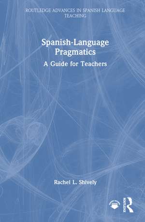 Spanish-Language Pragmatics: A Guide for Teachers de Rachel L. Shively