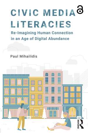 Civic Media Literacies: Re-Imagining Human Connection in an Age of Digital Abundance de Paul Mihailidis