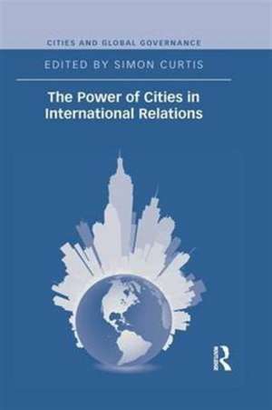 The Power of Cities in International Relations de Simon Curtis