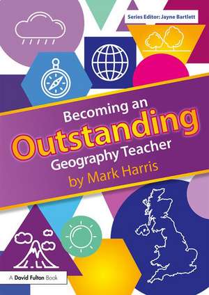 Becoming an Outstanding Geography Teacher de Mark Harris