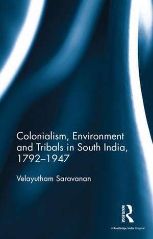 Colonialism, Environment and Tribals in South India,1792-1947 de Velayutham Saravanan