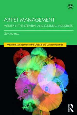 Artist Management: Agility in the Creative and Cultural Industries de Guy Morrow