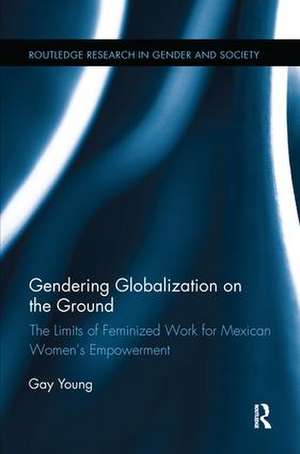 Gendering Globalization on the Ground: The Limits of Feminized Work for Mexican Women’s Empowerment de Gay Young