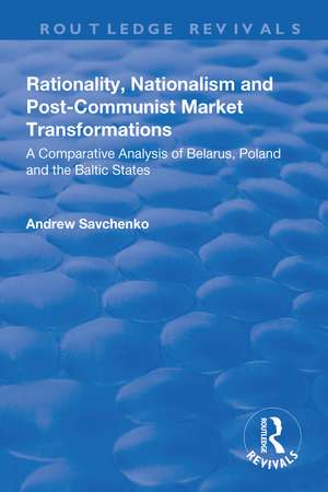 Rationality, Nationalism and Post-Communist Market Transformations: A Comparative Analysis of Belarus, Poland and the Baltic States de Andrew Savchenko