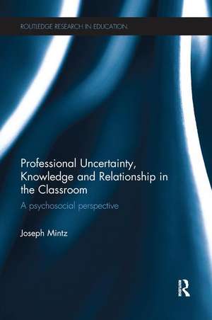 Professional Uncertainty, Knowledge and Relationship in the Classroom: A psychosocial perspective de Joseph Mintz