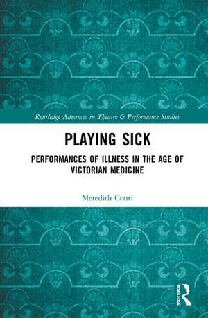 Playing Sick: Performances of Illness in the Age of Victorian Medicine de Meredith Conti