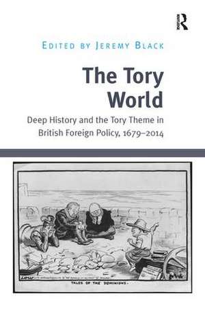 The Tory World: Deep History and the Tory Theme in British Foreign Policy, 1679-2014 de Jeremy Black