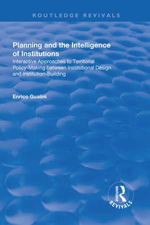 Planning and the Intelligence of Institutions: Interactive Approaches to Territorial Policy-Making Between Institutional Design and Institution-Building de Enrico Gualini