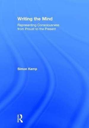 Writing the Mind: Representing Consciousness from Proust to the Present de Simon Kemp