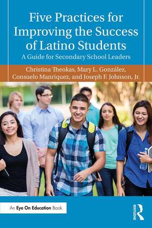 Five Practices for Improving the Success of Latino Students: A Guide for Secondary School Leaders de Christina Theokas