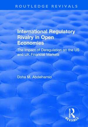 International Regulatory Rivalry in Open Economies: The Impact of Deregulation on the US and UK Financial Markets: The Impact of Deregulation on the US and UK Financial Markets de Doha M. Abdelhamid