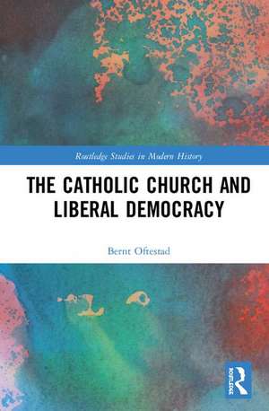 The Catholic Church and Liberal Democracy de Bernt Oftestad