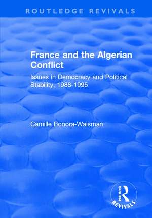 France and the Algerian Conflict: Issues in Democracy and Political Stability, 1988-1995 de Camille Bonora-Waisman