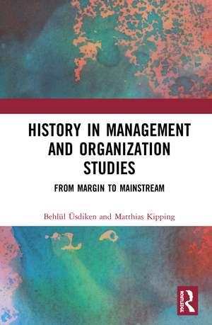 History in Management and Organization Studies: From Margin to Mainstream de Behlül Üsdiken