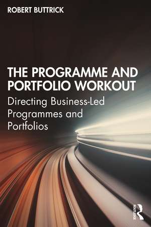 The Programme and Portfolio Workout: Directing Business-Led Programmes and Portfolios de Robert Buttrick