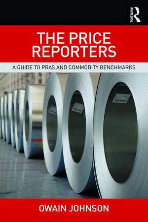 The Price Reporters: A Guide to PRAs and Commodity Benchmarks de Owain Johnson